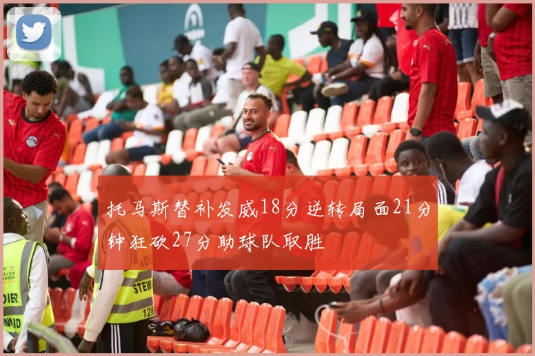 托马斯替补发威18分逆转局面21分钟狂砍27分助球队取胜