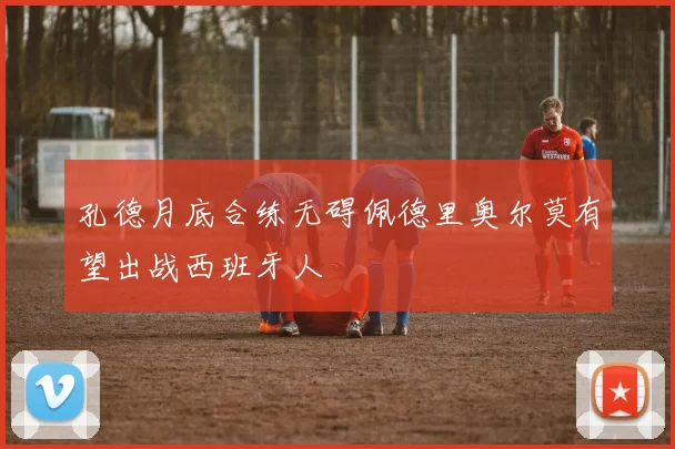 孔德月底合练无碍佩德里奥尔莫有望出战西班牙人