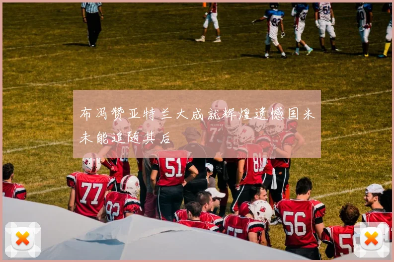 布冯赞亚特兰大成就辉煌遗憾国米未能追随其后