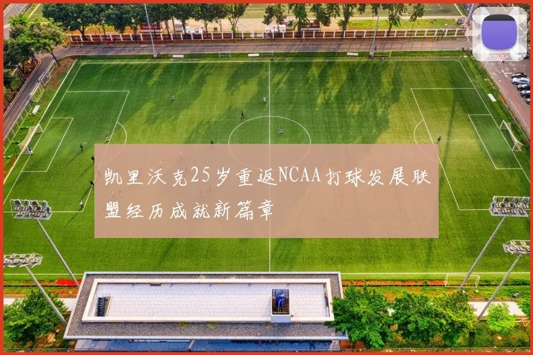 凯里沃克25岁重返NCAA打球发展联盟经历成就新篇章