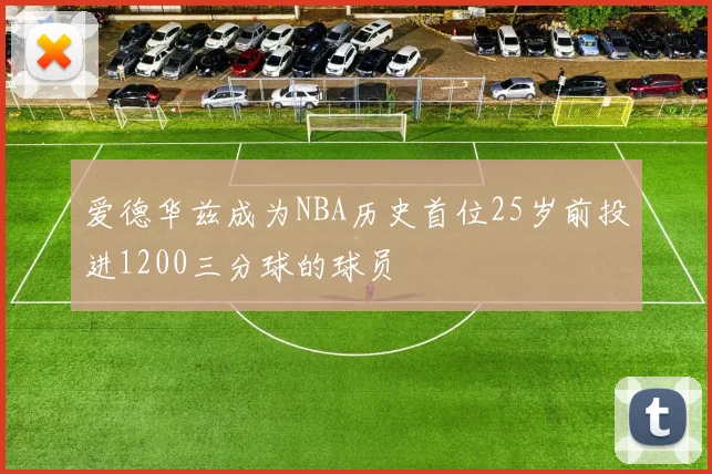 爱德华兹成为NBA历史首位25岁前投进1200三分球的球员