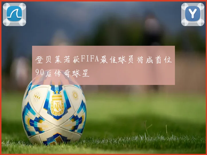 登贝莱若获FIFA最佳球员将成首位90后传奇球星