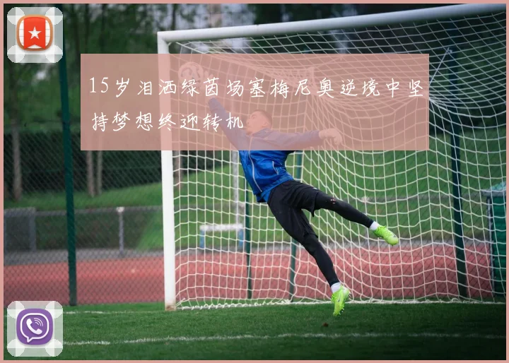 15岁泪洒绿茵场塞梅尼奥逆境中坚持梦想终迎转机