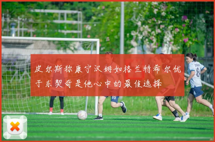 皮尔斯称康宁汉姆如格兰特希尔优于东契奇是他心中的最佳选择