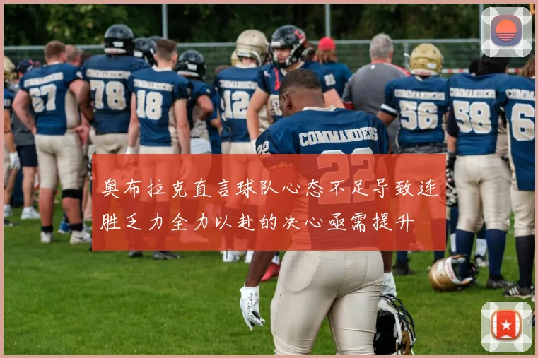 奥布拉克直言球队心态不足导致连胜乏力全力以赴的决心亟需提升