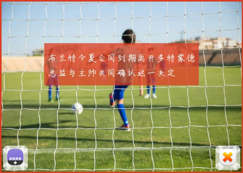 布兰特今夏合同到期离开多特蒙德总监与主帅共同确认这一决定