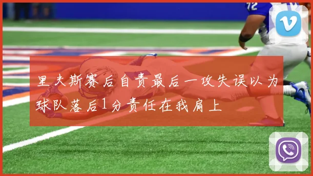 里夫斯赛后自责最后一攻失误以为球队落后1分责任在我肩上
