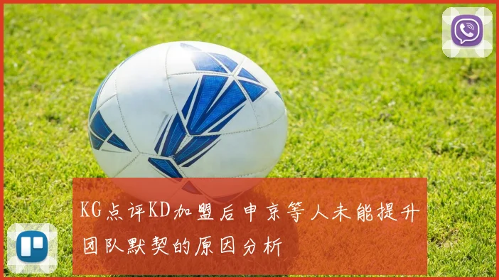 KG点评KD加盟后申京等人未能提升团队默契的原因分析